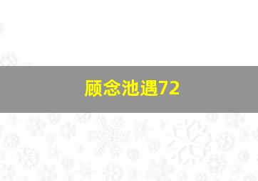 顾念池遇72