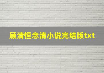 顾清恒念清小说完结版txt