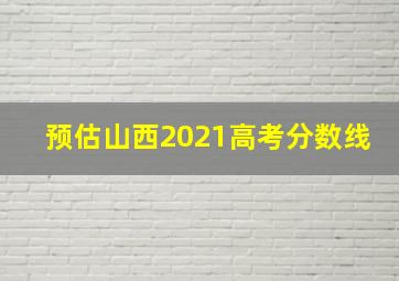 预估山西2021高考分数线