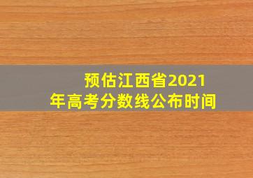 预估江西省2021年高考分数线公布时间