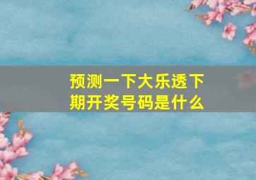 预测一下大乐透下期开奖号码是什么