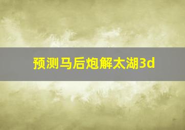 预测马后炮解太湖3d