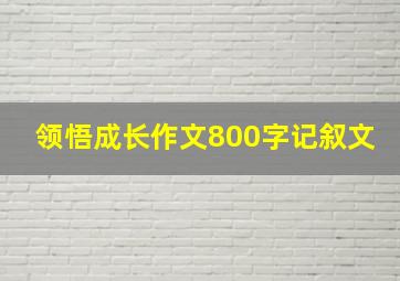 领悟成长作文800字记叙文