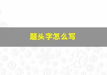 题头字怎么写