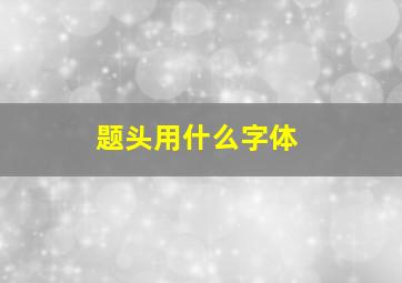 题头用什么字体