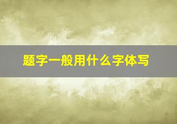 题字一般用什么字体写