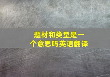 题材和类型是一个意思吗英语翻译