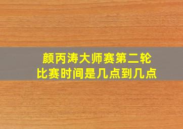 颜丙涛大师赛第二轮比赛时间是几点到几点