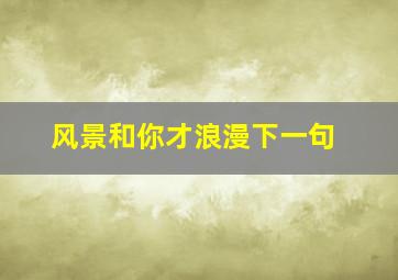 风景和你才浪漫下一句