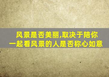 风景是否美丽,取决于陪你一起看风景的人是否称心如意