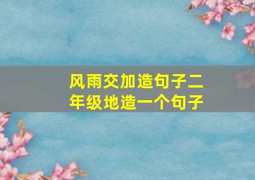 风雨交加造句子二年级地造一个句子