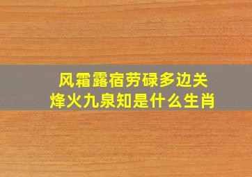 风霜露宿劳碌多边关烽火九泉知是什么生肖