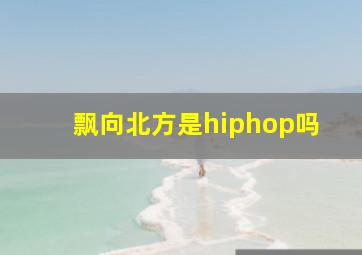 飘向北方是hiphop吗