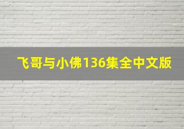 飞哥与小佛136集全中文版