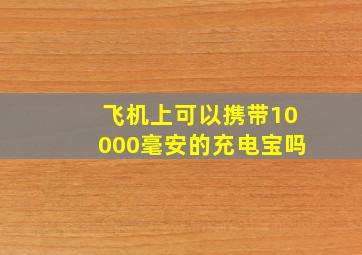 飞机上可以携带10000毫安的充电宝吗