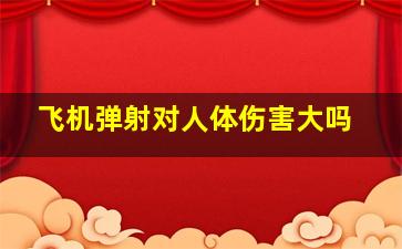 飞机弹射对人体伤害大吗