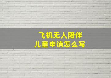 飞机无人陪伴儿童申请怎么写