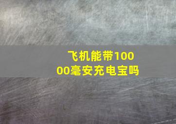 飞机能带10000毫安充电宝吗