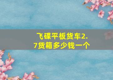 飞碟平板货车2.7货箱多少钱一个