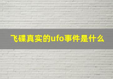 飞碟真实的ufo事件是什么