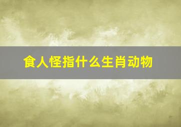 食人怪指什么生肖动物