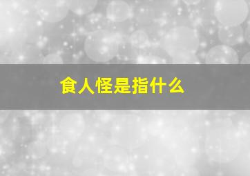 食人怪是指什么