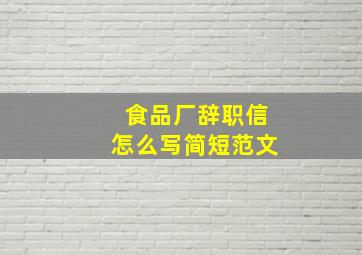 食品厂辞职信怎么写简短范文