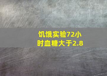 饥饿实验72小时血糖大于2.8