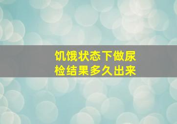 饥饿状态下做尿检结果多久出来