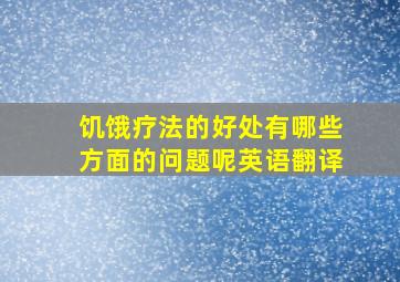 饥饿疗法的好处有哪些方面的问题呢英语翻译