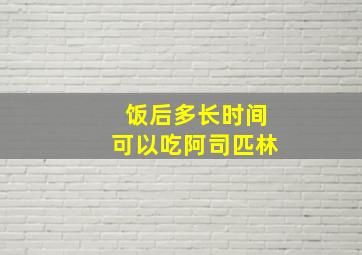 饭后多长时间可以吃阿司匹林