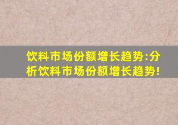 饮料市场份额增长趋势:分析饮料市场份额增长趋势!