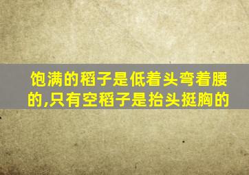 饱满的稻子是低着头弯着腰的,只有空稻子是抬头挺胸的