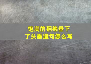 饱满的稻穗垂下了头垂造句怎么写