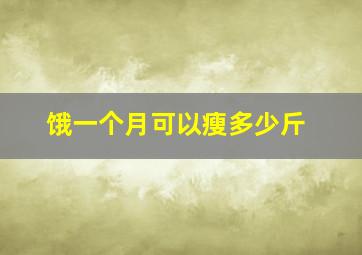 饿一个月可以瘦多少斤