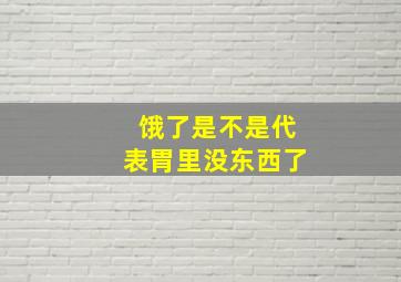 饿了是不是代表胃里没东西了