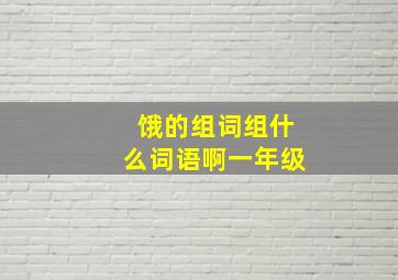 饿的组词组什么词语啊一年级