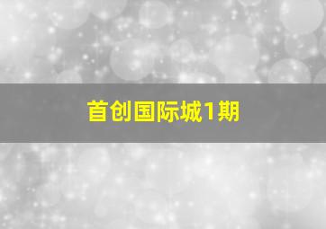 首创国际城1期