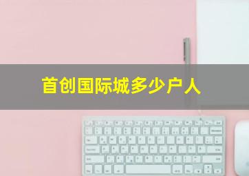 首创国际城多少户人