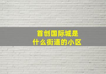 首创国际城是什么街道的小区