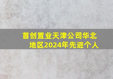 首创置业天津公司华北地区2024年先进个人