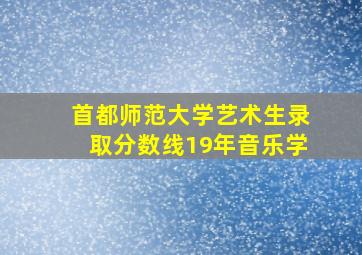 首都师范大学艺术生录取分数线19年音乐学