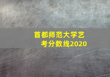 首都师范大学艺考分数线2020