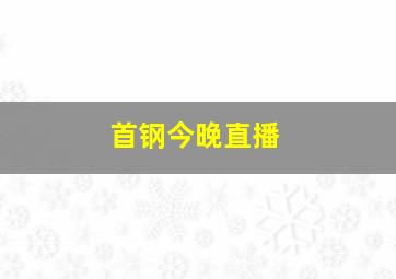 首钢今晚直播