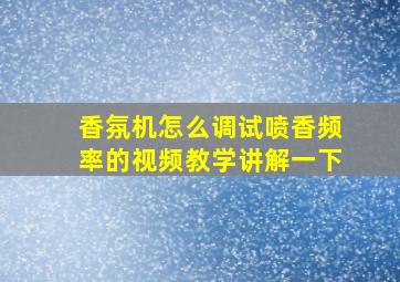 香氛机怎么调试喷香频率的视频教学讲解一下