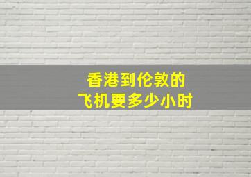 香港到伦敦的飞机要多少小时