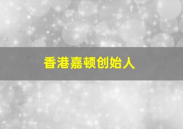 香港嘉顿创始人