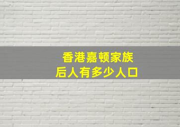 香港嘉顿家族后人有多少人口