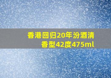 香港回归20年汾酒清香型42度475ml