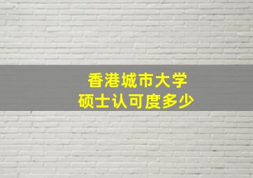 香港城市大学硕士认可度多少